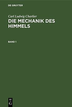 Carl Ludwig Charlier: Die Mechanik des Himmels / Carl Ludwig Charlier: Die Mechanik des Himmels. Band 1