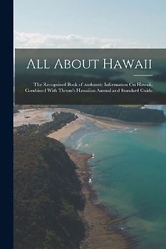 All About Hawaii: The Recognized Book of Authentic Information On Hawaii, Combined With Thrum's Hawaiian Annual and Standard Guide