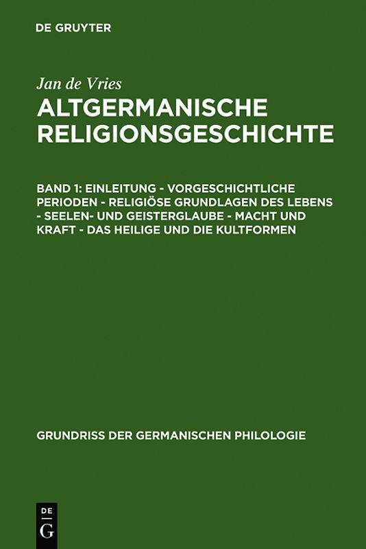 Jan de Vries: Altgermanische Religionsgeschichte / Einleitung – Vorgeschichtliche Perioden – Religiöse Grundlagen des Lebens – Seelen- und Geisterglaube – Macht und Kraft – Das Heilige und die Kultformen