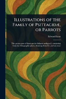 Illustrations of the Family of Psittacidæ, or Parrots