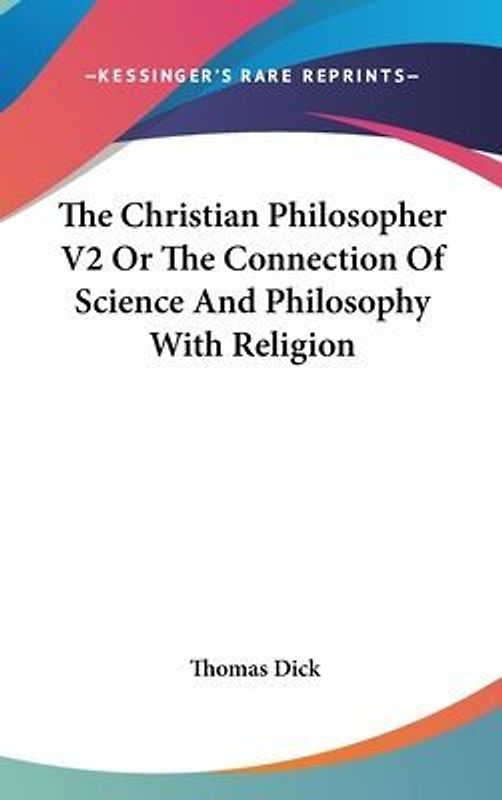 The Christian Philosopher V2 Or The Connection Of Science And Philosophy With Religion