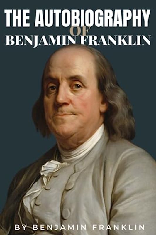 Autobiography of Benjamin Franklin Illustrated edition (Annotated): by Benjamin Franklin
