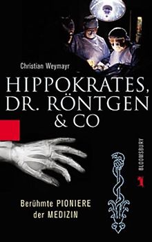 Hippokrates, Dr. Röntgen & Co.. Eine Medizingeschichte von der Antike bis zur Gegenwart