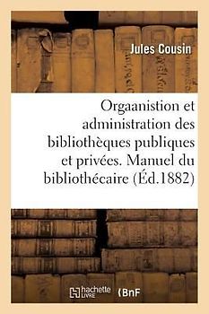 Orgaanistion Et Administration Des Bibliothèques Publiques Et Privées. Manuel Du Bibliothécaire