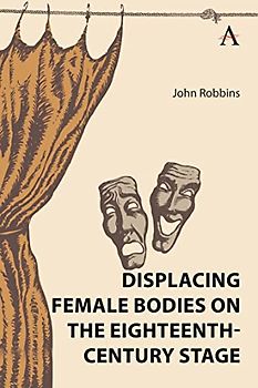 Displacing Female Bodies on the Eighteenth-century Stage (Gender and Culture in the Romantic Era, 1780–1830)
