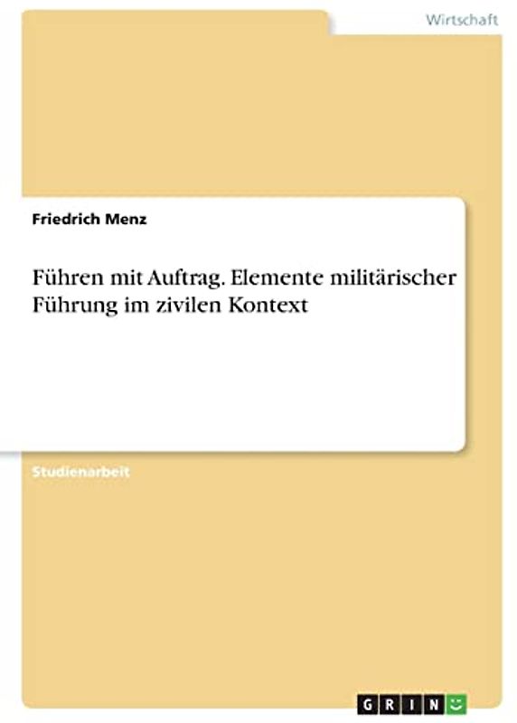 Führen mit Auftrag. Elemente militärischer Führung im zivilen Kontext
