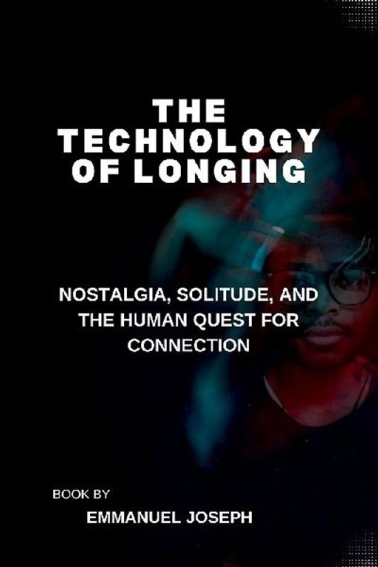 The Technology of Longing, Nostalgia, Solitude, and the Human Quest for Connection