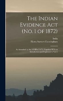 The Indian Evidence Act (No. 1 of 1872): As Amended by Act XVIII of 1872, Together With an Introduction and Explanatory Notes