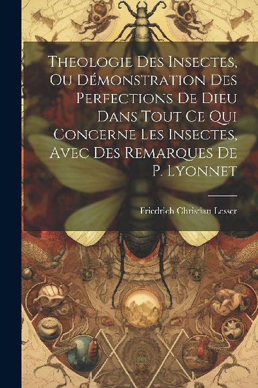 Theologie Des Insectes, Ou Démonstration Des Perfections De Dieu Dans Tout Ce Qui Concerne Les Insectes, Avec Des Remarques De P. Lyonnet