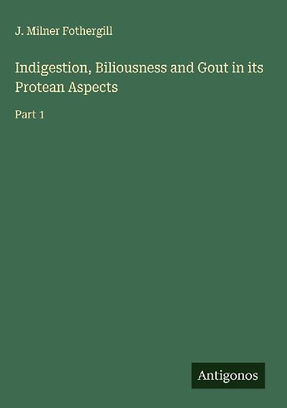 Indigestion, Biliousness and Gout in its Protean Aspects