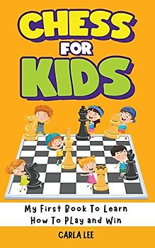 Chess for Kids: My First Book To Learn How To Play and Win: Rules, Strategies and Tactics. How To Play Chess in a Simple and Fun Way. From Begginner to Champion Guide