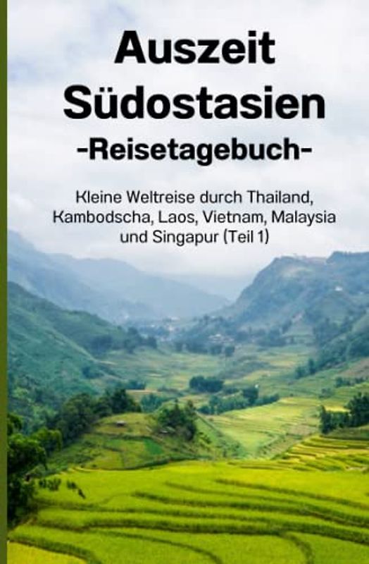 Auszeit Südostasien - Reisetagebuch Teil 1: Kleine Weltreise durch Thailand, Kambodscha, Laos, Vietnam, Malaysia und Singapore