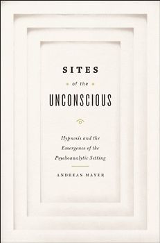 Sites of Unconscious: Hypnosis and Emergence of Psychoanalytic Setting: Hypnosis and the Emergence of the Psychoanalytic Setting