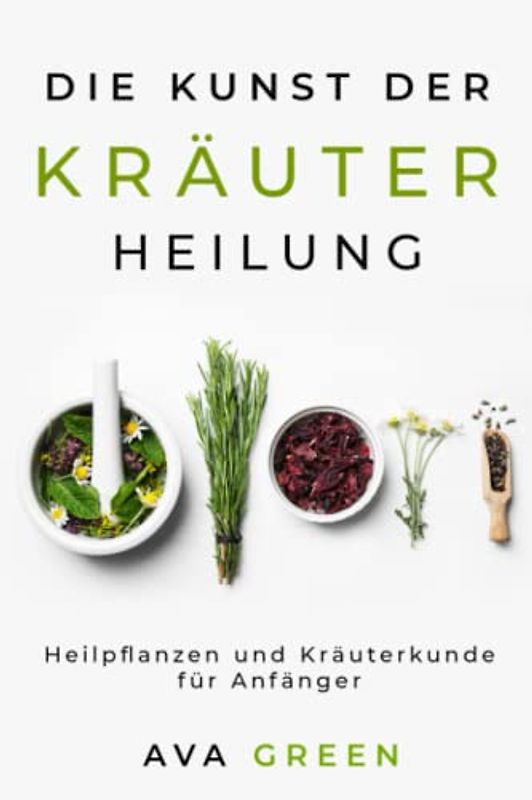 Die Kunst der Kräuterheilung: Heilpflanzen und Kräuterkunde für Anfänger: Heilpflanzen und Kräuterkunde für Anfänger: Heilpflanzen und Kräuterkunde für Anfänger: Herbalism for Beginners