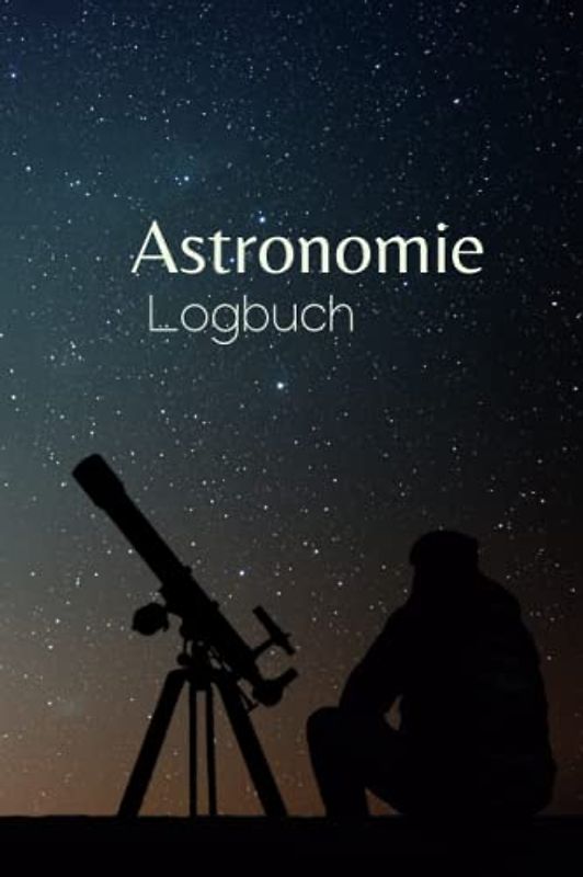 Astronomie Logbuch: Ein Tagebuch für Sternbeobachtungen und Nachthimmelbeobachtungen zum Aufzeichnen Ihrer astronomischen Beobachtungen | ... durch ein Teleskop oder mit bloßem Auge sehen