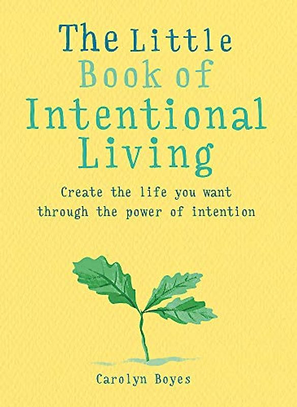 The Little Book of Intentional Living: Create the life you want through the power of intention
