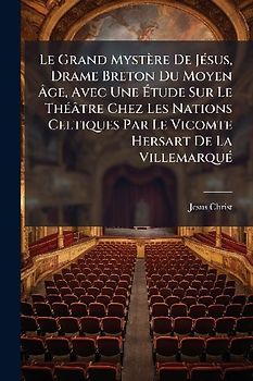 Le Grand Mystère De JÃ(c)sus, Drame Breton Du Moyen Ãge, Avec Une Ãtude Sur Le ThÃ(c)âtre Chez Les Nations Celtiques Par Le Vicomte Hersart De La VillemarquÃ(c)