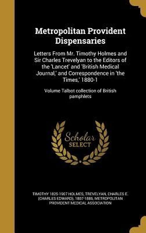 Metropolitan Provident Dispensaries: Letters From Mr. Timothy Holmes and Sir Charles Trevelyan to the Editors of the 'Lancet' and 'British Medical Jou