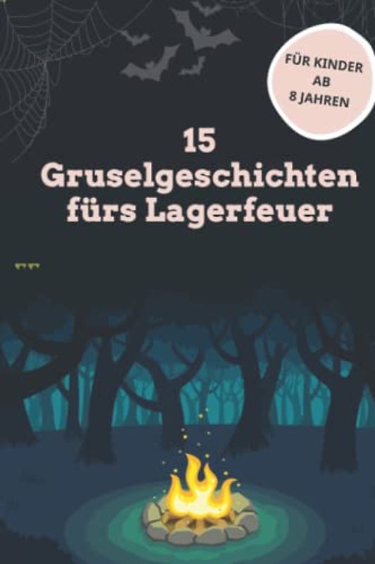 15 Gruselgeschichten fürs Lagerfeuer: für Kinder ab 8 Jahren | perfekt für Halloween, Ferienlager und Kinderparty