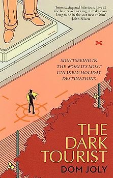 The Dark Tourist: Sightseeing in the world's most unlikely holiday destinations