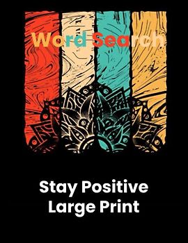 Stay Positive Large Print Word Search: Large Print Inspirational Word Search Puzzle Book For Adults, Teens & Seniors, A Perfect Gift to Keep the Mind ... and Feed It with Positive, Uplifting Thoughts