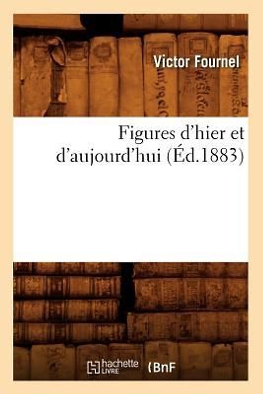 Figures d'Hier Et d'Aujourd'hui (Éd.1883)