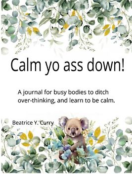 Calm yo ass down!: A journal for busy bodies to ditch over-thinking, and learn to be calm.