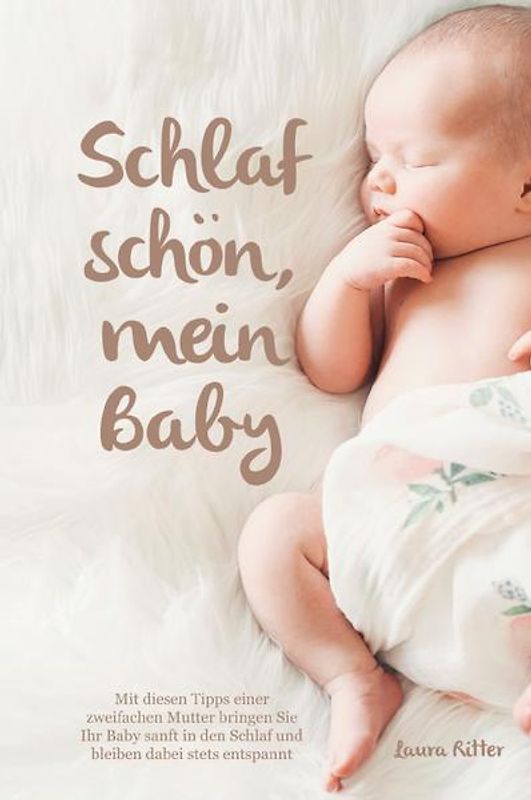 Schlaf schön, mein Baby - Mit diesen Tipps einer zweifachen Mutter bringen Sie Ihr Baby sanft in den Schlaf und bleiben dabei stets entspannt