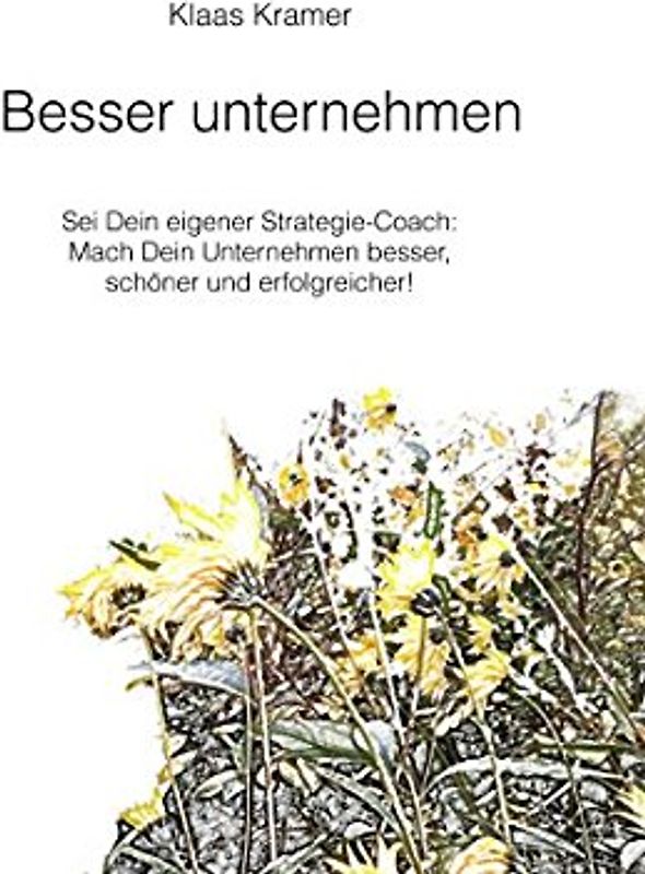 Besser unternehmen: Sei Dein eigener Strategie-Coach: Mach Dein Unternehmen besser, schöner und erfolgreicher!