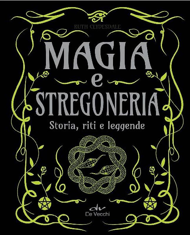 Magia e stregoneria. Storia, riti e leggende