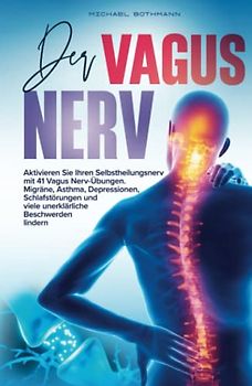 Der Vagus Nerv: Aktivieren Sie Ihren Selbstheilungsnerv mit 41 Vagus Nerv-Übungen. Migräne, Asthma, Depressionen, Schlafstörungen und viele unerklärliche Beschwerden lindern