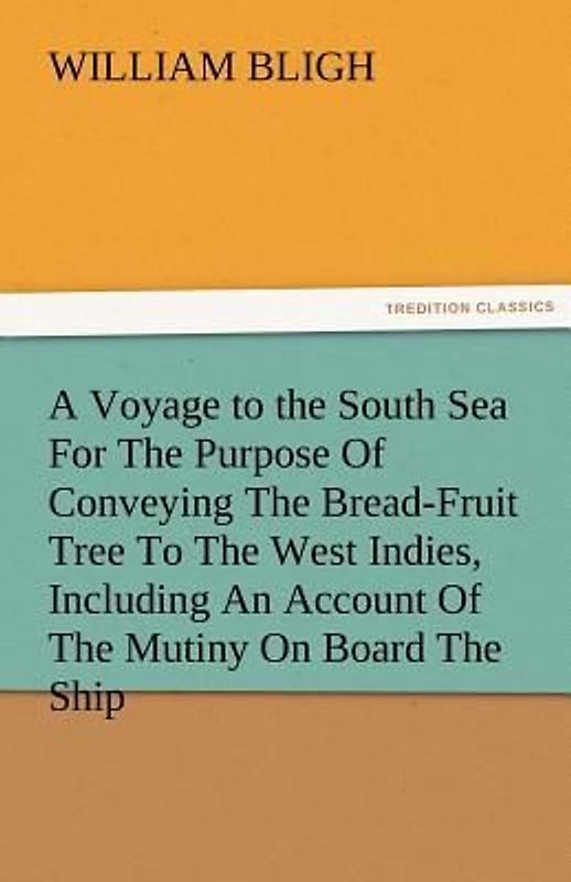 A Voyage to the South Sea For The Purpose Of Conveying The Bread-Fruit Tree To The West Indies, Including An Account Of The Mutiny On Board The Ship