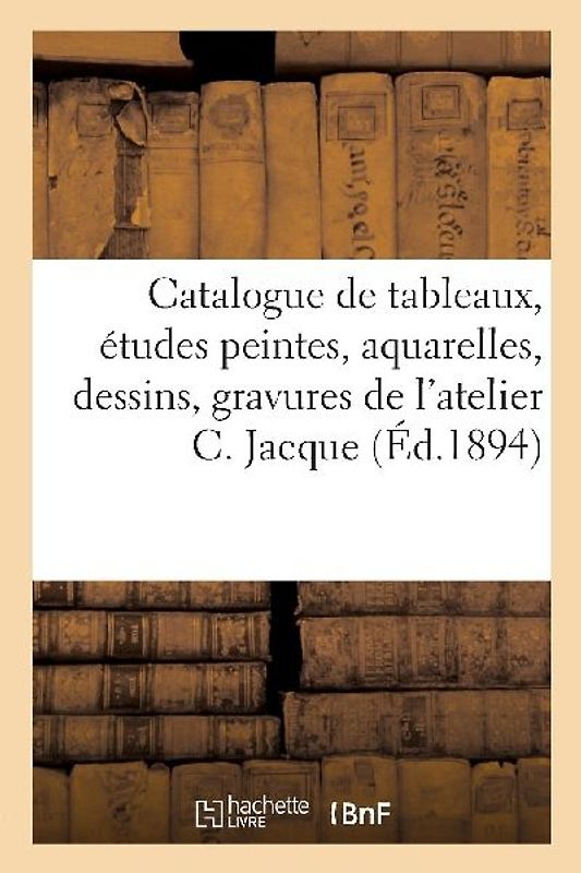 Catalogue de Tableaux, Études Peintes, Aquarelles, Dessins, Gravures de l'Atelier Charles Jacque