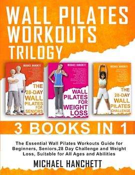 Wall Pilates Workouts Trilogy: The Essential Wall Pilates Workouts Guide for Beginners, Seniors,28 Day Challenge and Weight Loss, Suitable for All ... (Wall Pilates Workouts Book, Band 7)