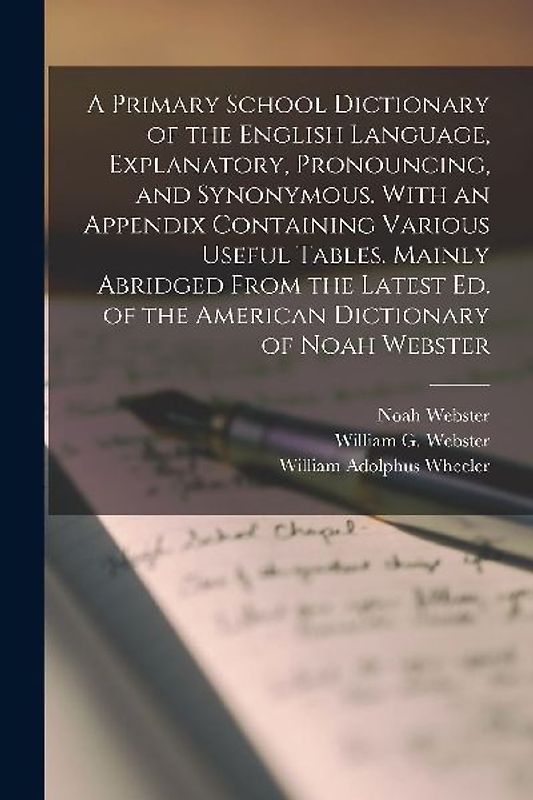 A Primary School Dictionary of the English Language, Explanatory, Pronouncing, and Synonymous. With an Appendix Containing Various Useful Tables. Main