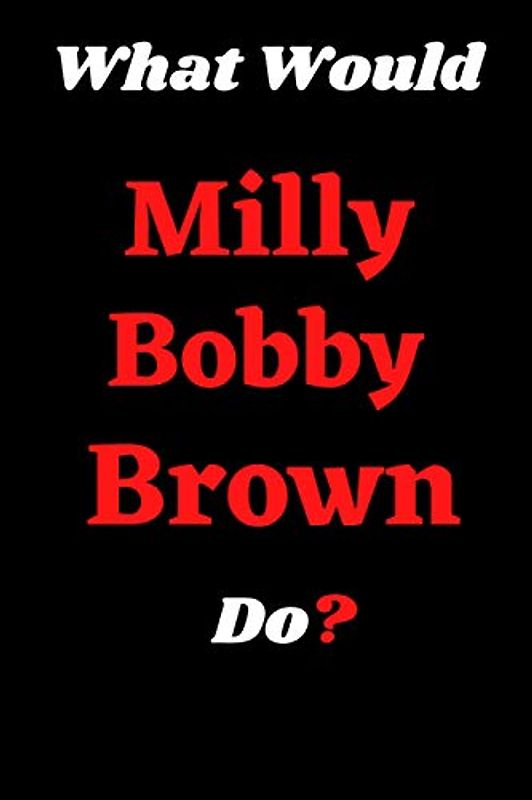 What Would Milly Bobby Brown Do?: What Would Milly Bobby Brown Do?: Milly Bobby Brown Notebook-Journal-Notepad-Diary For Women and Men, Girls and Boys, Fans and Supporters, Teens, Adults