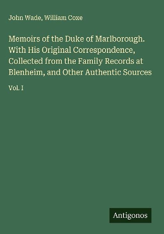 Memoirs of the Duke of Marlborough. With His Original Correspondence, Collected from the Family Records at Blenheim, and Other Authentic Sources