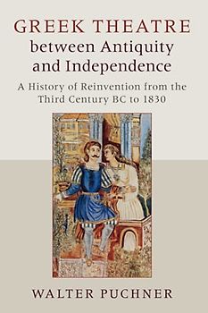 Greek Theatre between Antiquity and Independence: A History of Reinvention from the Third Century Bc to 1830