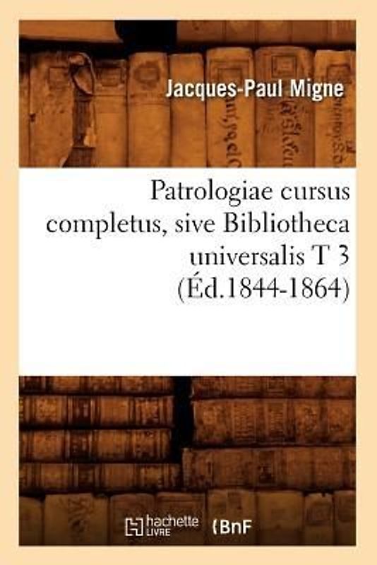 Patrologiae Cursus Completus, Sive Bibliotheca Universalis T 3 (Éd.1844-1864)