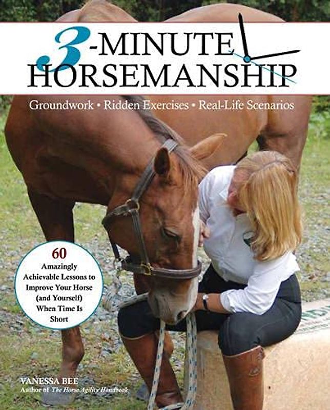 3-Minute Horsemanship: 60 Amazingly Achievable Lessons to Improve You and Your Horse When Time is Short: Groundwork. Ridden Exercises. Real Life Scenarios