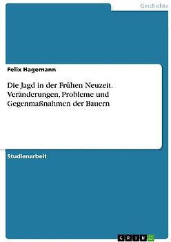 Die Jagd in der Frühen Neuzeit. Veränderungen, Probleme und Gegenmaßnahmen der Bauern