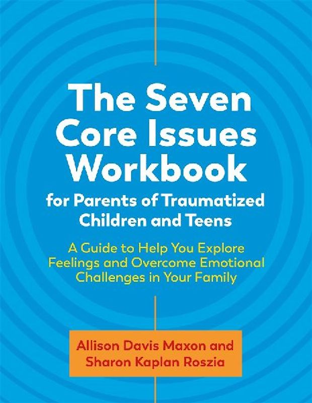 The Seven Core Issues Workbook for Parents of Traumatized Children and Teens