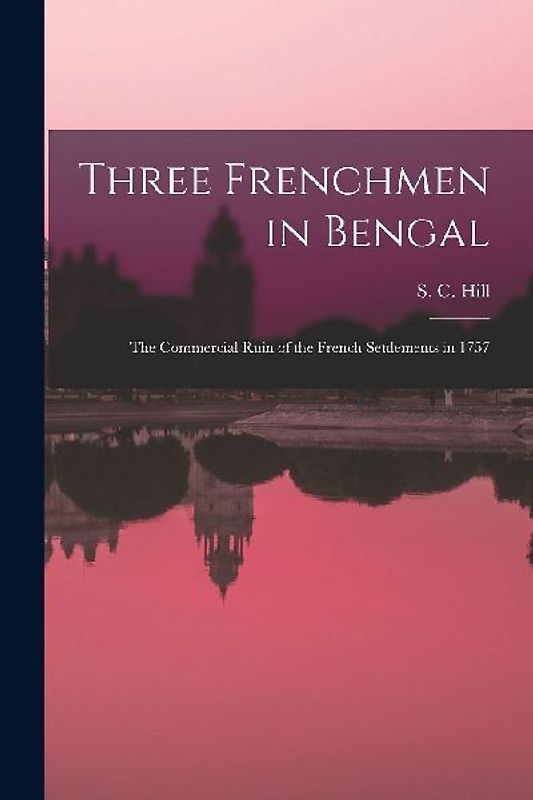 Three Frenchmen in Bengal: The Commercial Ruin of the French Settlements in 1757