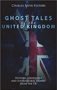 Ghost Tales of the United Kingdom: Historic Hauntings and Supernatural Stories from the UK