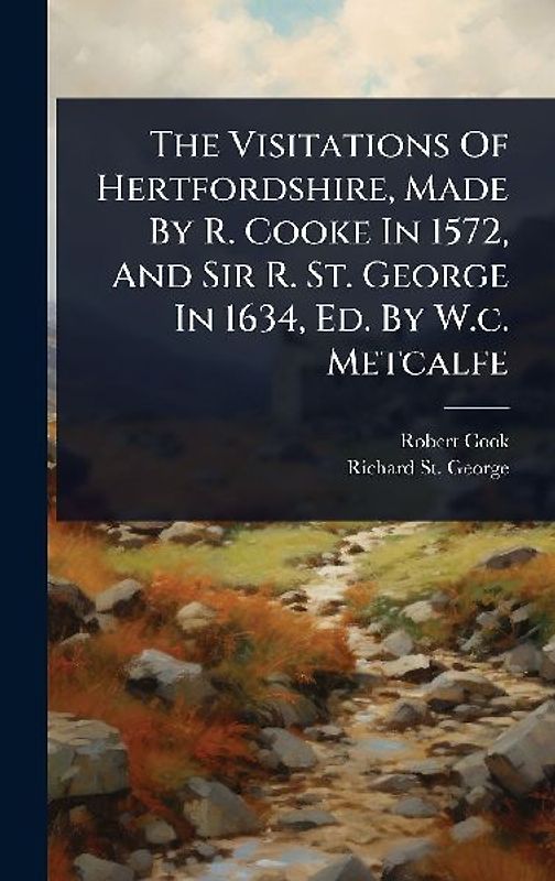 The Visitations Of Hertfordshire, Made By R. Cooke In 1572, And Sir R. St. George In 1634, Ed. By W.c. Metcalfe