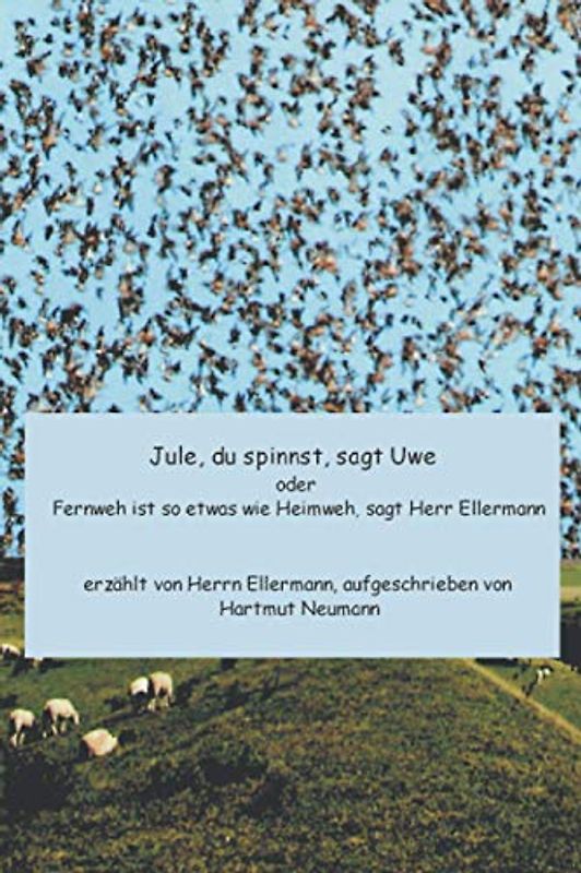 Jule, du spinnst, sagt Uwe: Heimweh ist so etwas wie Fernweh, sagt Herr Ellermann, erzählt von Herrn Ellermann, aufgeschrieben von Hartmut Neumann