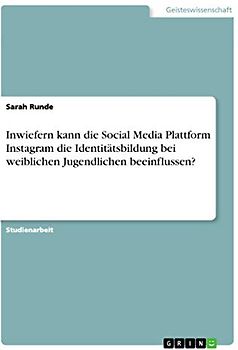 Inwiefern kann die Social Media Plattform Instagram die Identitätsbildung bei weiblichen Jugendlichen beeinflussen?