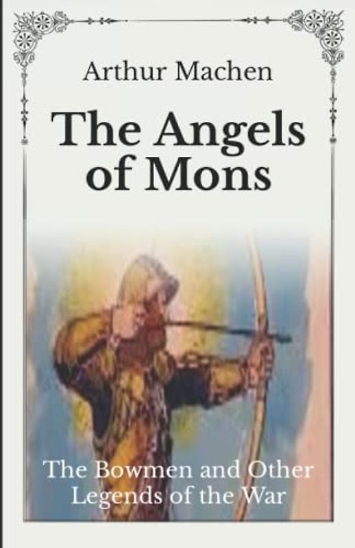 The Angels of Mons: The Bowmen and Other Legends of the War - Unabridged Original Classics Series - Complete Paperback Edition
