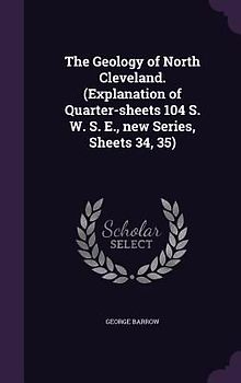 The Geology of North Cleveland. (Explanation of Quarter-sheets 104 S. W. S. E., new Series, Sheets 34, 35)