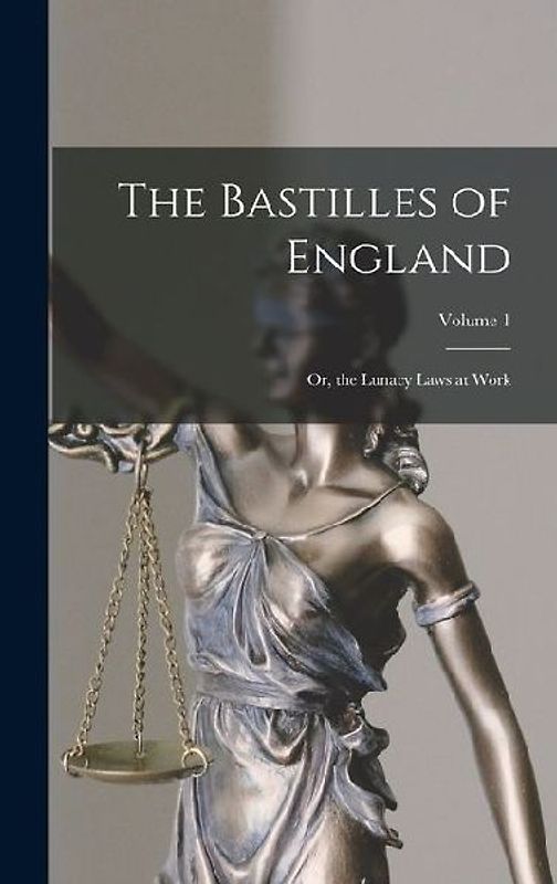 The Bastilles of England: Or, the Lunacy Laws at Work; Volume 1